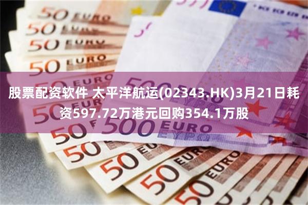 股票配资软件 太平洋航运(02343.HK)3月21日耗资597.72万港元回购354.1万股