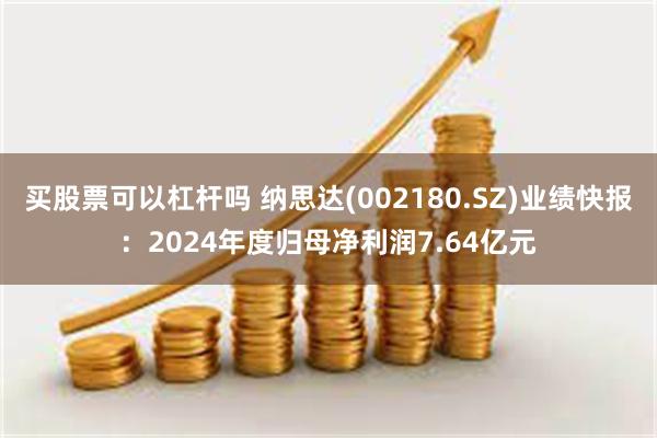 买股票可以杠杆吗 纳思达(002180.SZ)业绩快报：2024年度归母净利润7.64亿元