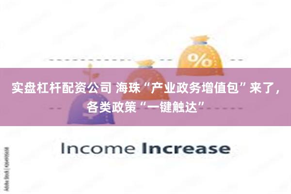 实盘杠杆配资公司 海珠“产业政务增值包”来了，各类政策“一键触达”