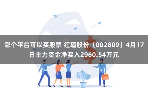哪个平台可以买股票 红墙股份（002809）4月17日主力资金净买入2960.54万元