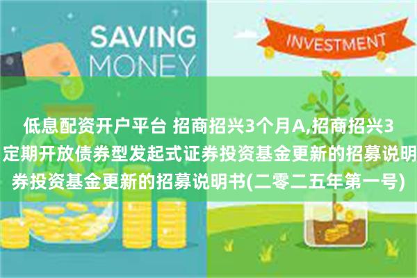 低息配资开户平台 招商招兴3个月A,招商招兴3个月C: 招商招兴3个月定期开放债券型发起式证券投资基金更新的招募说明书(二零二五年第一号)