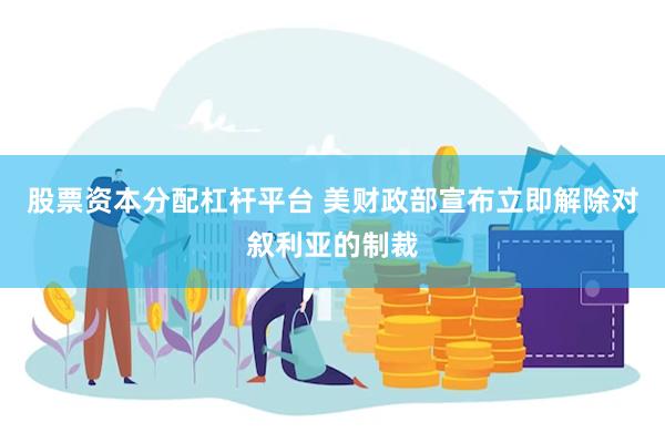 股票资本分配杠杆平台 美财政部宣布立即解除对叙利亚的制裁