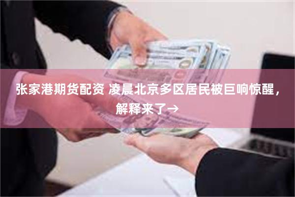 张家港期货配资 凌晨北京多区居民被巨响惊醒，解释来了→