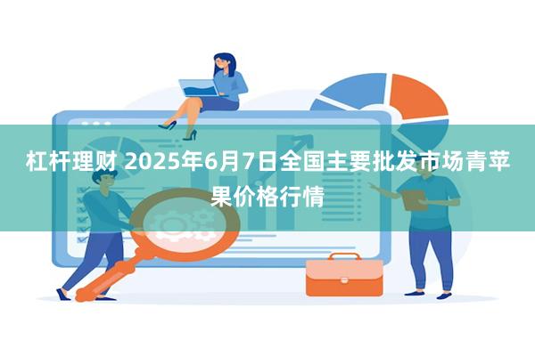 杠杆理财 2025年6月7日全国主要批发市场青苹果价格行情