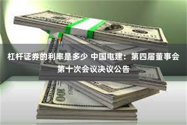 杠杆证券的利率是多少 中国电建：第四届董事会第十次会议决议公告